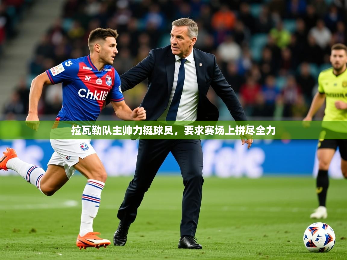 2026华体会体育网站赞助国米拉瓦勒队主帅力挺球员,要求赛场上拼尽全力 第2张