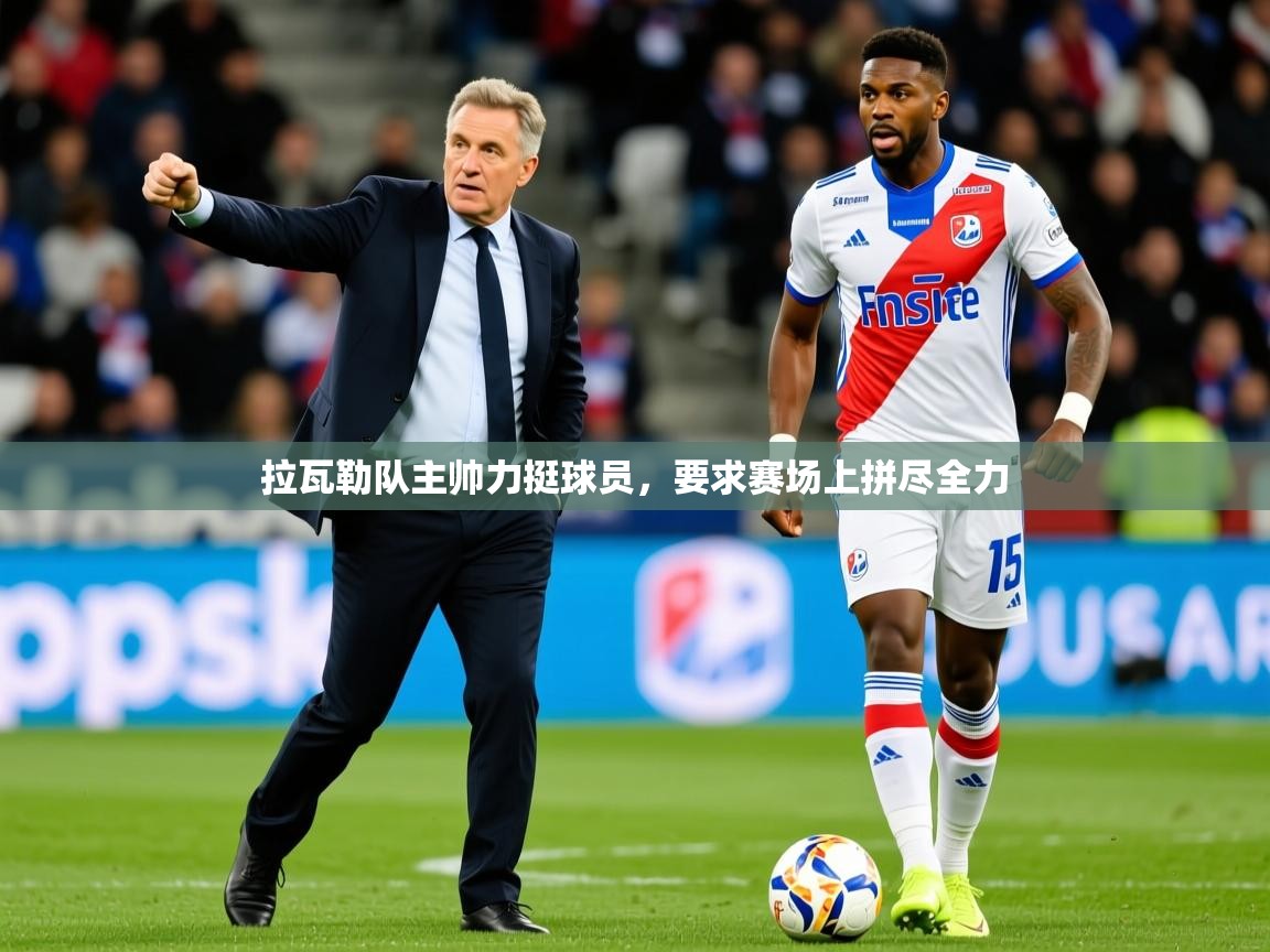 2026华体会体育网站赞助国米拉瓦勒队主帅力挺球员,要求赛场上拼尽全力 第4张