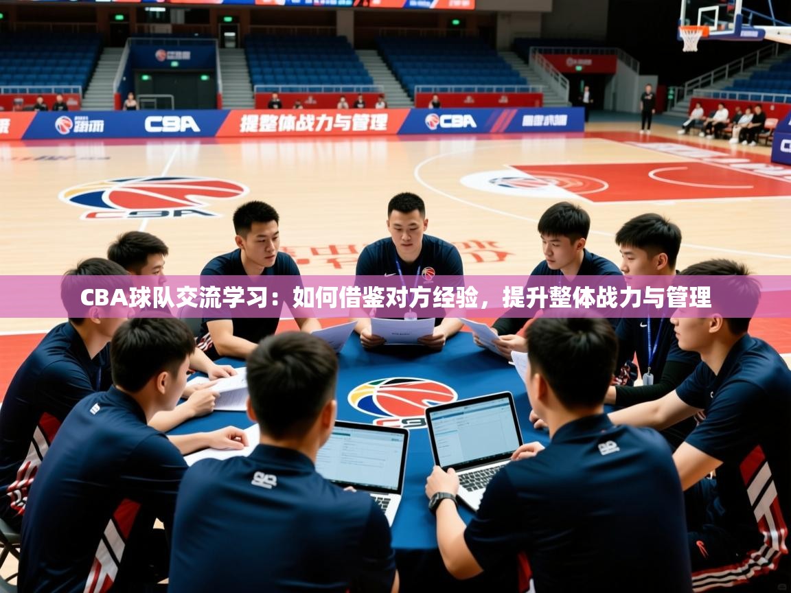 2026华体会登录手机版最新CBA球队交流学习：如何借鉴对方经验，提升整体战力与管理  第2张