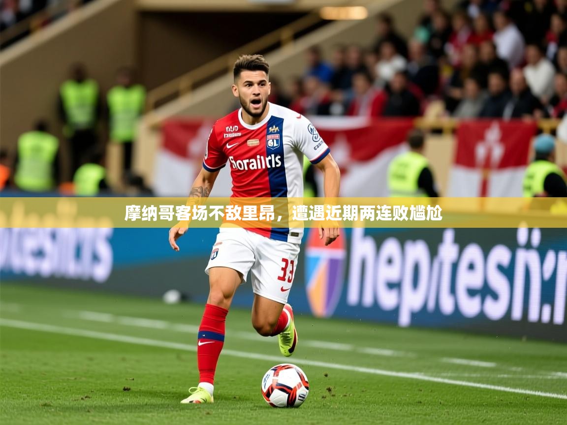 2026华体会登录网址摩纳哥客场不敌里昂,遭遇近期两连败尴尬