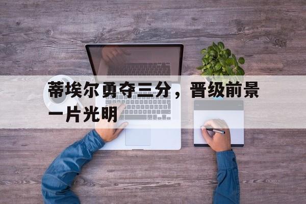 蒂埃尔勇夺三分，晋级前景一片光明
