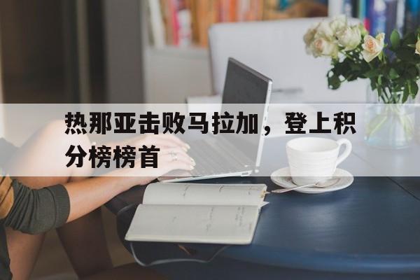 华体会官方体育app-热那亚击败马拉加，登上积分榜榜首